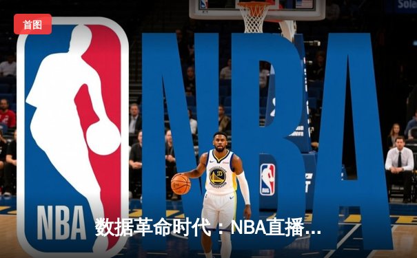 数据革命时代：NBA直播如何重塑现代球迷的观赛体验