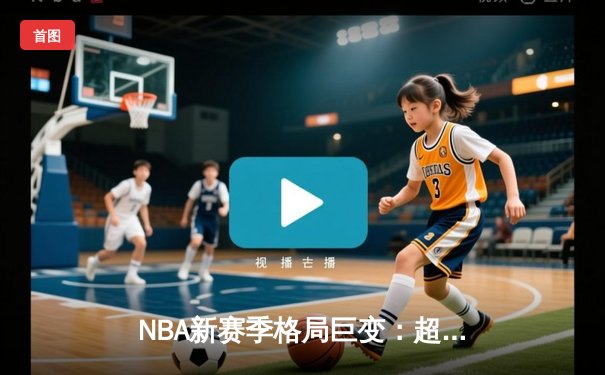 NBA新赛季格局巨变：超级球队时代终结，深度与均衡成王道