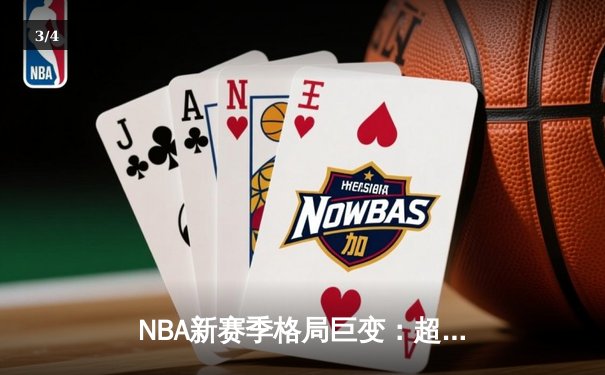 NBA新赛季格局巨变：超级球队时代终结，深度与均衡成王道 - 3