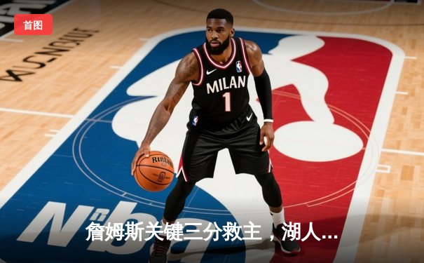 詹姆斯关键三分救主，湖人加时险胜勇士迎三连胜