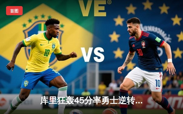 库里狂轰45分率勇士逆转湖人，詹眉空砍70分难阻失利