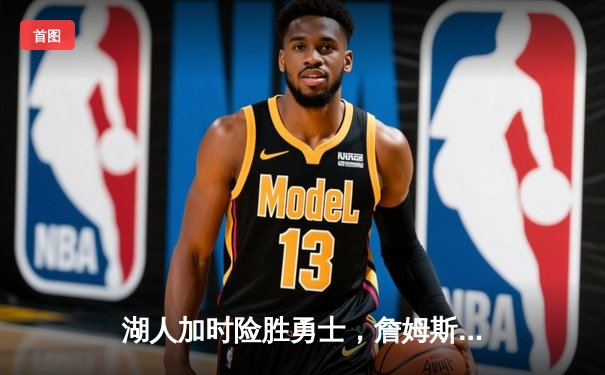 湖人加时险胜勇士，詹姆斯关键三分锁定胜局