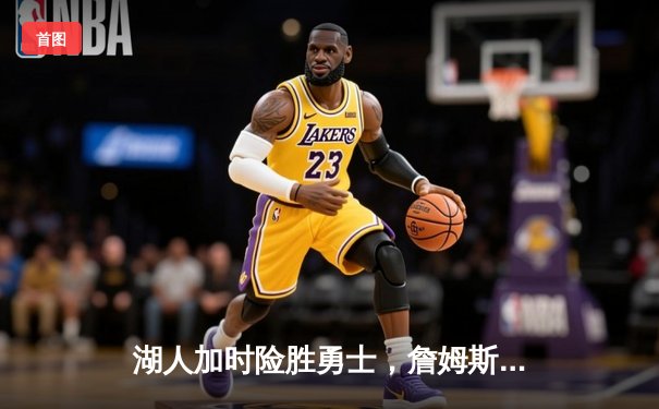 湖人加时险胜勇士，詹姆斯狂砍三双荣膺全场最佳