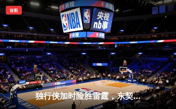 独行侠加时险胜雷霆，东契奇29+10+7率队夺赛点