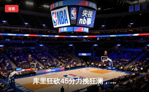 库里狂砍45分力挽狂澜，勇士加时险胜凯尔特人，总决赛悬念再起