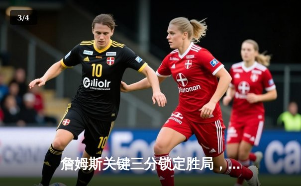 詹姆斯关键三分锁定胜局，湖人加时险胜勇士终结三连败 - 3