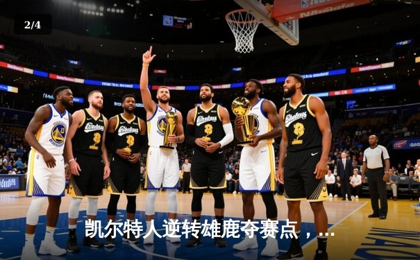 凯尔特人逆转雄鹿夺赛点，塔图姆30+13霍勒迪锁死利拉德 - 2