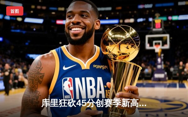 库里狂砍45分创赛季新高，勇士加时险胜凯尔特人延续主场不败