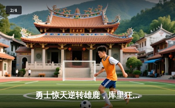 勇士惊天逆转雄鹿，库里狂砍41分导演末节翻盘好戏 - 2