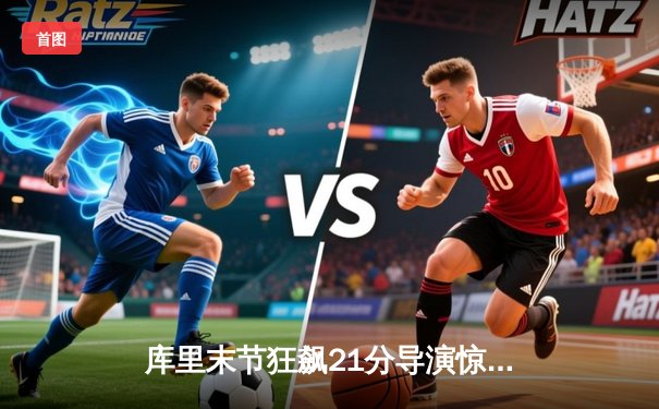 库里末节狂飙21分导演惊天逆转 勇士加时险胜凯尔特人扳平总比分