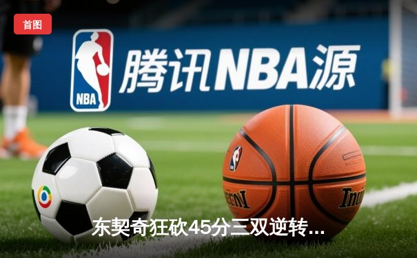 东契奇狂砍45分三双逆转勇士，独行侠西决G3加时险胜