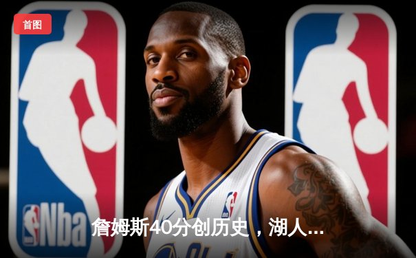 詹姆斯40分创历史，湖人加时险胜勇士，季后赛悬念再起