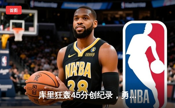 库里狂轰45分创纪录，勇士加时险胜凯尔特人迎六连胜