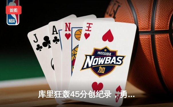 库里狂轰45分创纪录，勇士加时险胜凯尔特人扳平总比分