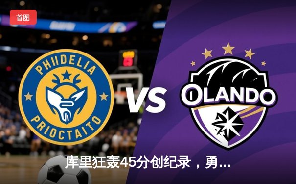 库里狂轰45分创纪录，勇士加时险胜凯尔特人扳平总比分